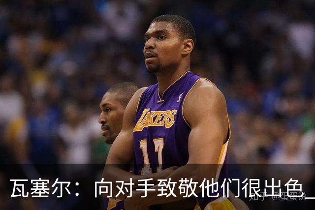 瓦塞尔：向对手致敬他们很出色 我们本季很棒打破了很多人的质疑